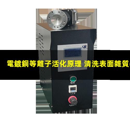 電鍍銅等離子活化原理 清洗表面雜質(zhì) 提高表面附著力和潤濕性